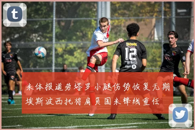 米体报道劳塔罗小腿伤势恢复无期埃斯波西托将肩负国米锋线重任