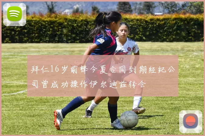 拜仁16岁前锋今夏合同到期经纪公司曾成功操作伊尔迪兹转会