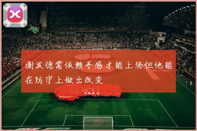 谢泼德需依赖手感才能上场但他能在防守上做出改变