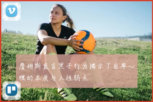 詹姆斯直言黑子行为揭示了自卑心理的本质与人性弱点