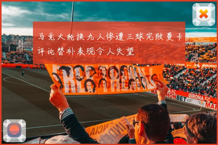 马竞大轮换九人惨遭三球完败曼卡评论替补表现令人失望