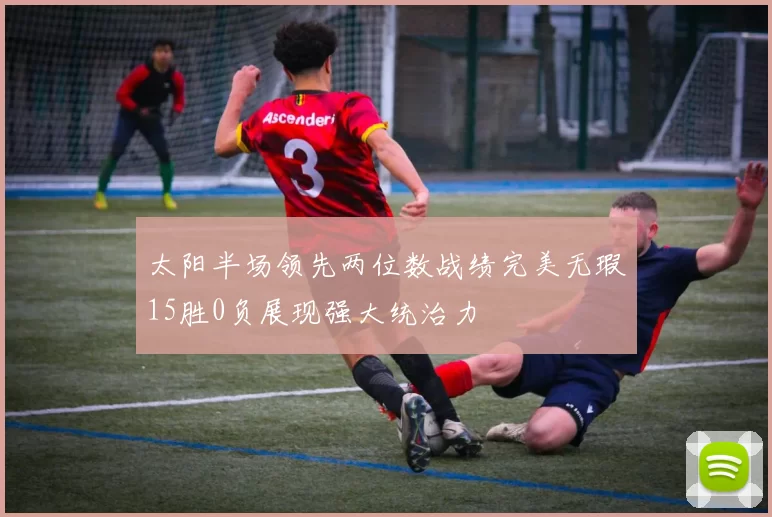 太阳半场领先两位数战绩完美无瑕15胜0负展现强大统治力