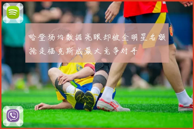 哈登场均数据亮眼却被全明星名额抢走福克斯成最大竞争对手