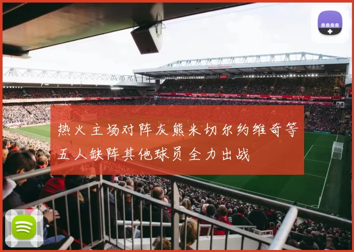 热火主场对阵灰熊米切尔约维奇等五人缺阵其他球员全力出战