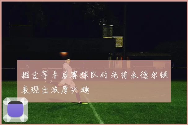 掘金等季后赛球队对老将米德尔顿表现出浓厚兴趣