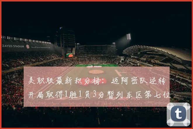 美职联最新积分榜：迈阿密队逆转开局取得1胜1负3分暂列东区第七位