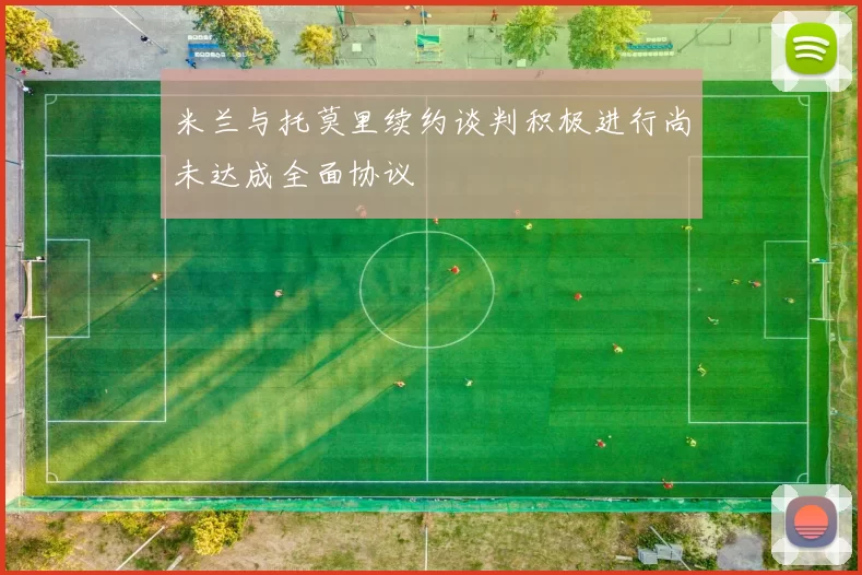 米兰与托莫里续约谈判积极进行尚未达成全面协议